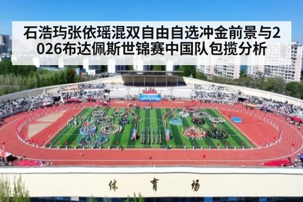 石浩玙张依瑶混双自由自选冲金前景与2026布达佩斯世锦赛中国队包揽分析
