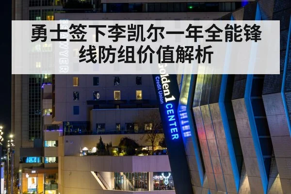 勇士签下李凯尔一年全能锋线防组价值解析
