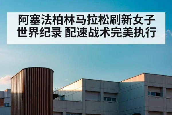 阿塞法柏林马拉松刷新女子世界纪录 配速战术完美执行