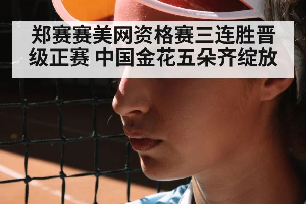 郑赛赛美网资格赛三连胜晋级正赛 中国金花五朵齐绽放